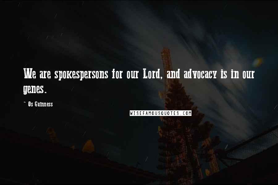 Os Guinness Quotes: We are spokespersons for our Lord, and advocacy is in our genes.