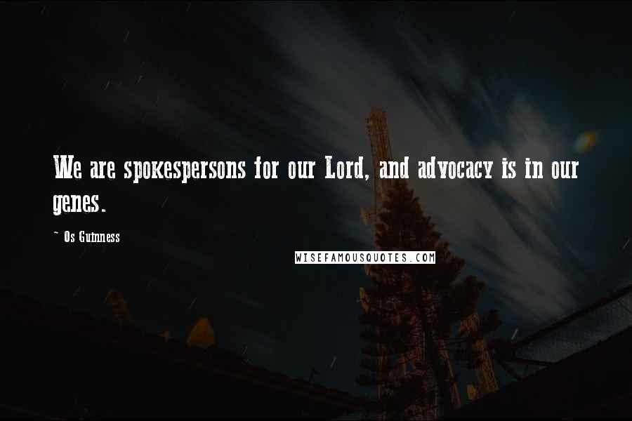 Os Guinness Quotes: We are spokespersons for our Lord, and advocacy is in our genes.