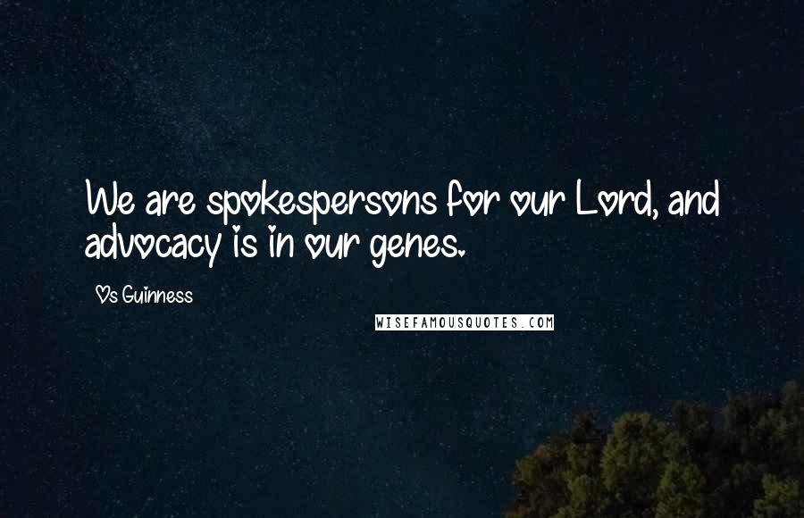 Os Guinness Quotes: We are spokespersons for our Lord, and advocacy is in our genes.