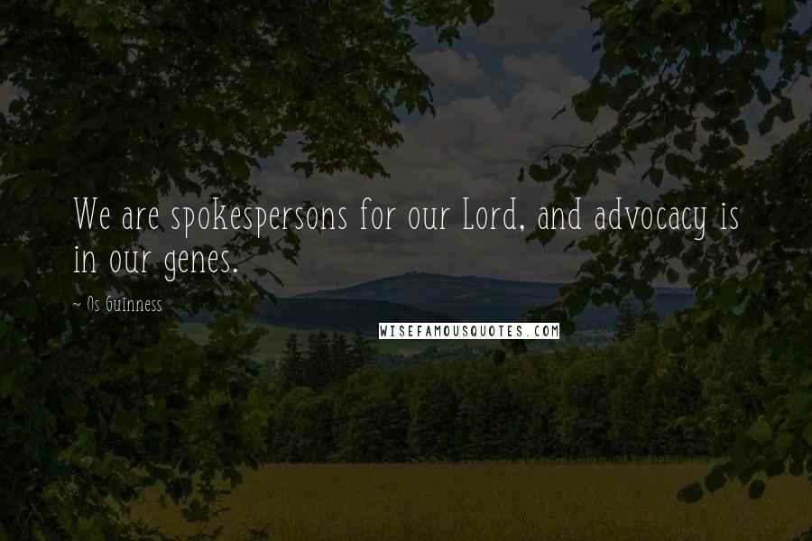 Os Guinness Quotes: We are spokespersons for our Lord, and advocacy is in our genes.