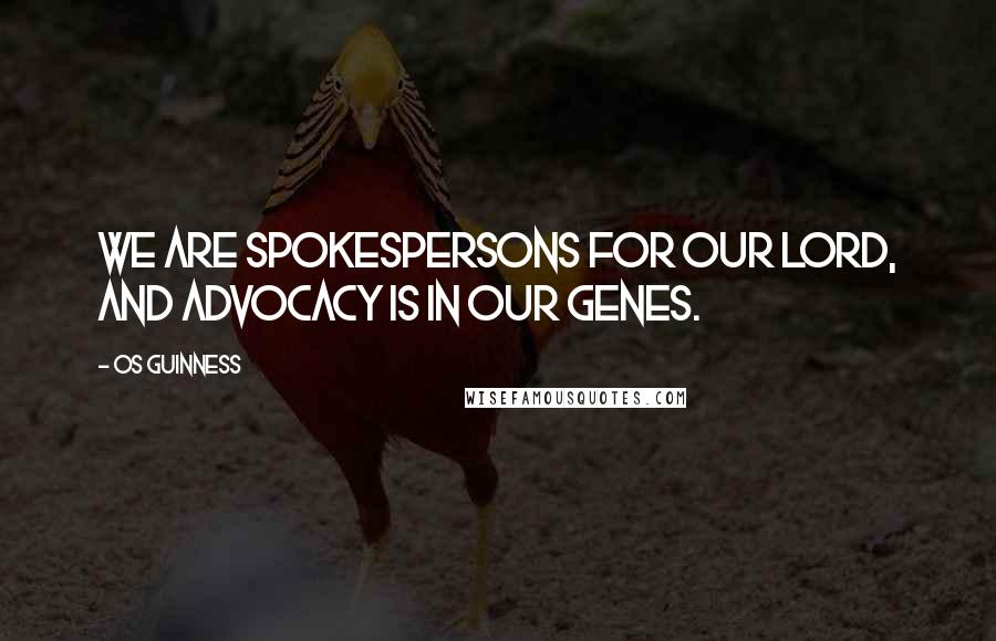 Os Guinness Quotes: We are spokespersons for our Lord, and advocacy is in our genes.