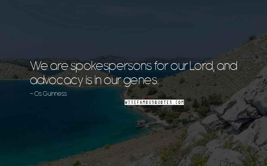 Os Guinness Quotes: We are spokespersons for our Lord, and advocacy is in our genes.