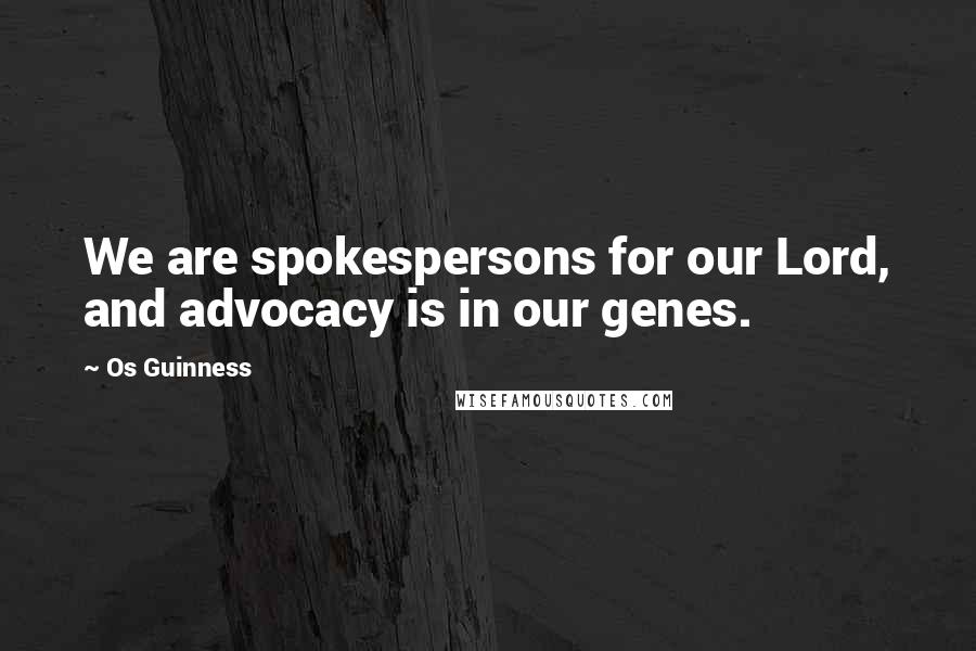 Os Guinness Quotes: We are spokespersons for our Lord, and advocacy is in our genes.