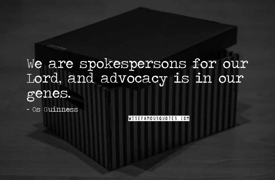 Os Guinness Quotes: We are spokespersons for our Lord, and advocacy is in our genes.