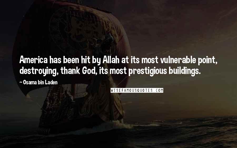 Osama Bin Laden Quotes: America has been hit by Allah at its most vulnerable point, destroying, thank God, its most prestigious buildings.