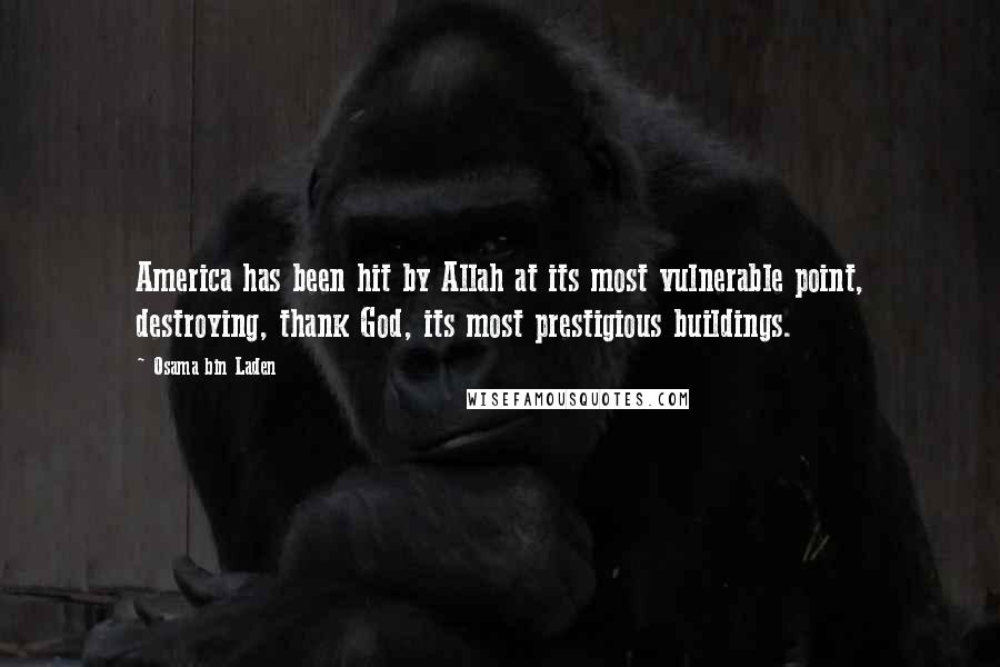 Osama Bin Laden Quotes: America has been hit by Allah at its most vulnerable point, destroying, thank God, its most prestigious buildings.