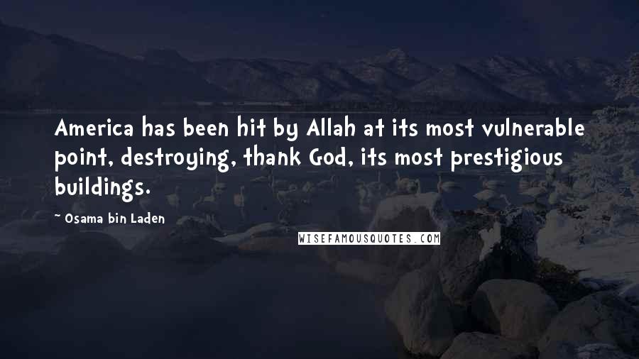 Osama Bin Laden Quotes: America has been hit by Allah at its most vulnerable point, destroying, thank God, its most prestigious buildings.