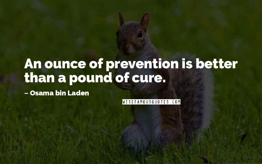 Osama Bin Laden Quotes: An ounce of prevention is better than a pound of cure.