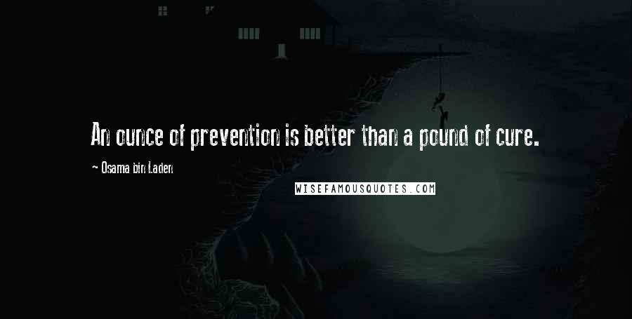 Osama Bin Laden Quotes: An ounce of prevention is better than a pound of cure.