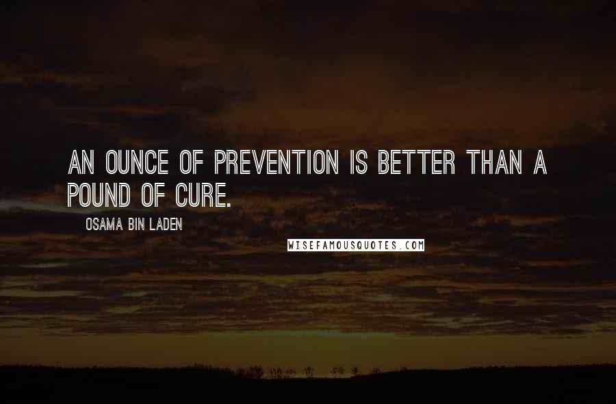 Osama Bin Laden Quotes: An ounce of prevention is better than a pound of cure.