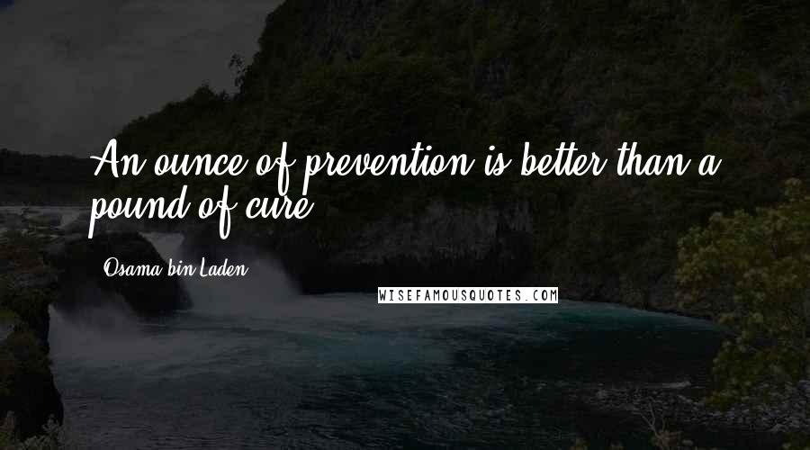 Osama Bin Laden Quotes: An ounce of prevention is better than a pound of cure.