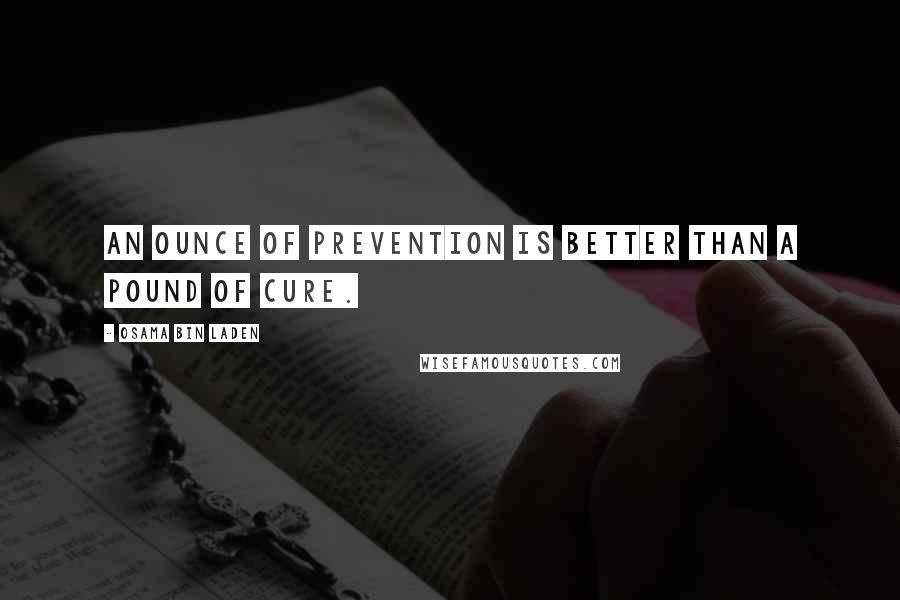 Osama Bin Laden Quotes: An ounce of prevention is better than a pound of cure.