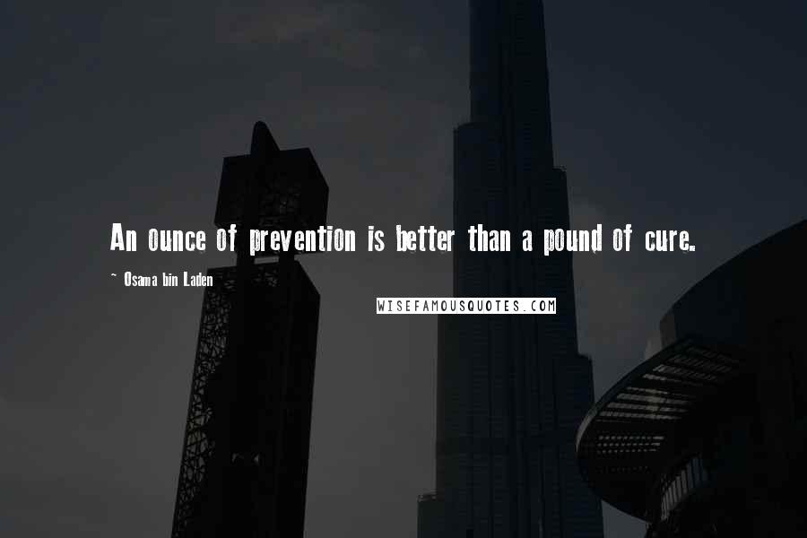 Osama Bin Laden Quotes: An ounce of prevention is better than a pound of cure.