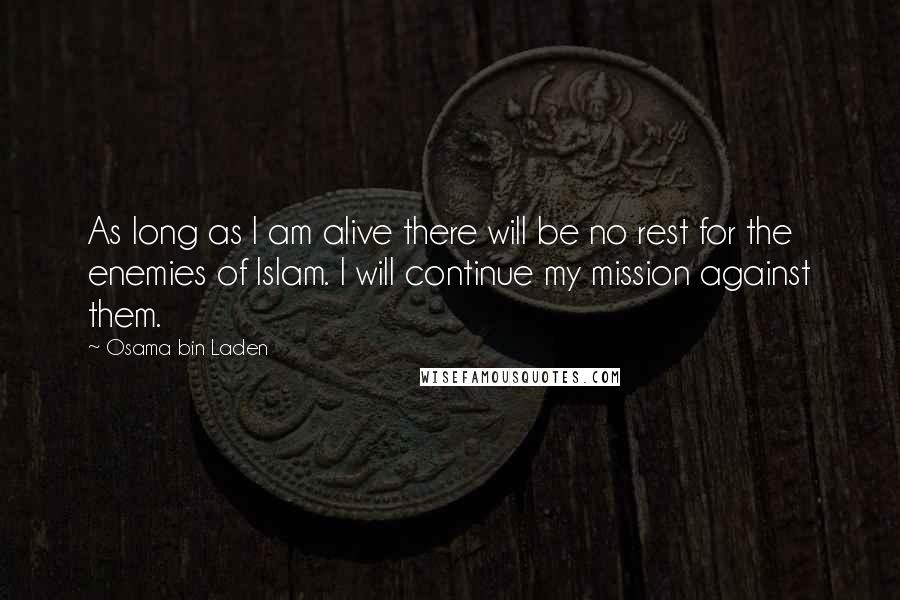 Osama Bin Laden Quotes: As long as I am alive there will be no rest for the enemies of Islam. I will continue my mission against them.
