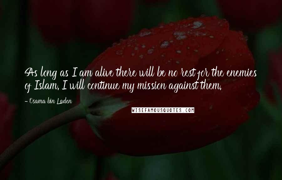 Osama Bin Laden Quotes: As long as I am alive there will be no rest for the enemies of Islam. I will continue my mission against them.