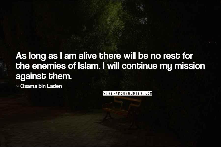 Osama Bin Laden Quotes: As long as I am alive there will be no rest for the enemies of Islam. I will continue my mission against them.