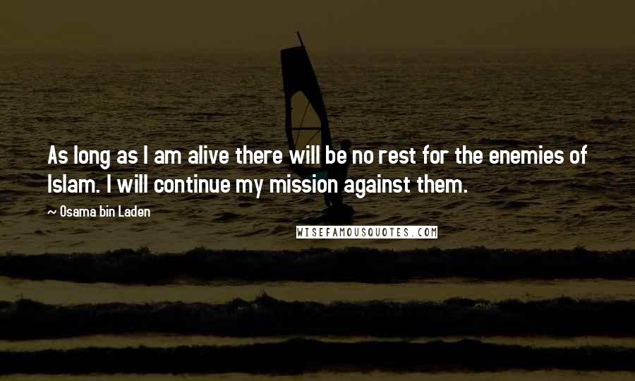 Osama Bin Laden Quotes: As long as I am alive there will be no rest for the enemies of Islam. I will continue my mission against them.