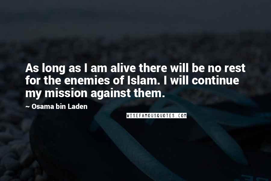 Osama Bin Laden Quotes: As long as I am alive there will be no rest for the enemies of Islam. I will continue my mission against them.