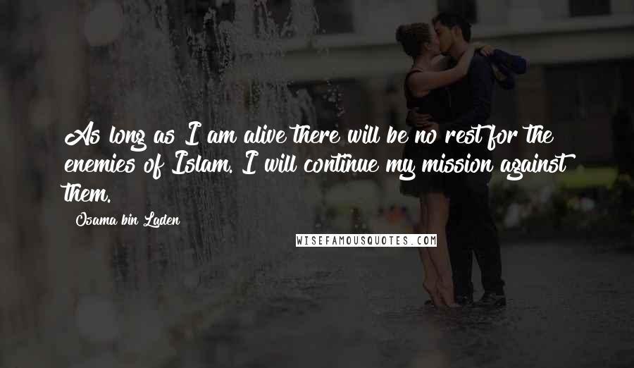 Osama Bin Laden Quotes: As long as I am alive there will be no rest for the enemies of Islam. I will continue my mission against them.