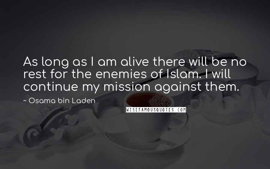 Osama Bin Laden Quotes: As long as I am alive there will be no rest for the enemies of Islam. I will continue my mission against them.