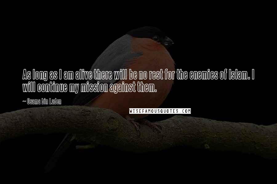 Osama Bin Laden Quotes: As long as I am alive there will be no rest for the enemies of Islam. I will continue my mission against them.
