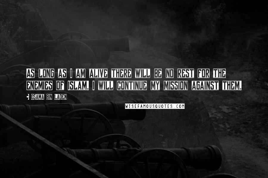 Osama Bin Laden Quotes: As long as I am alive there will be no rest for the enemies of Islam. I will continue my mission against them.