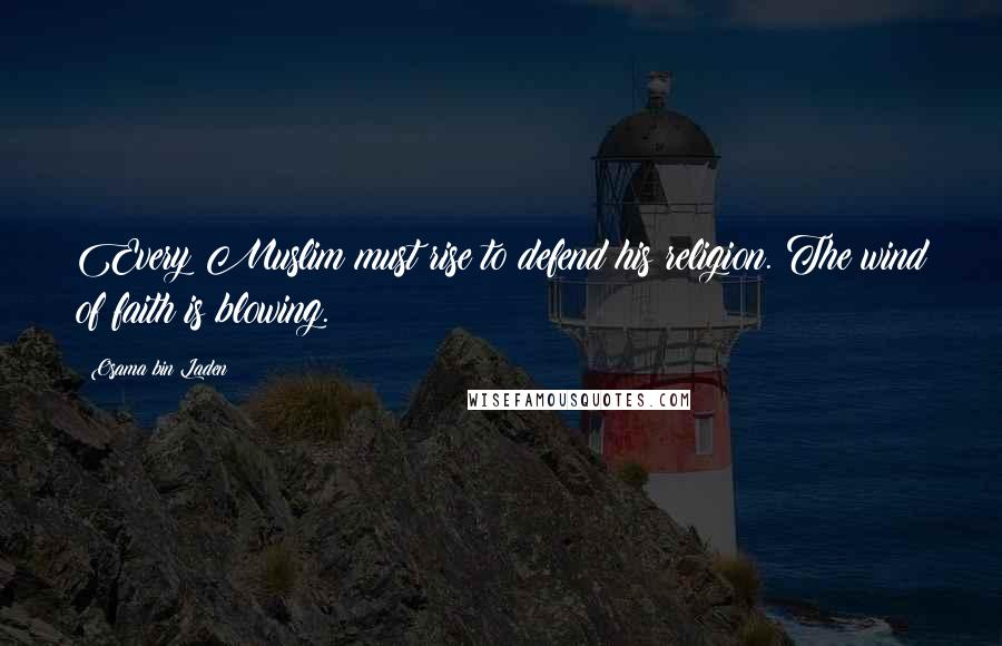 Osama Bin Laden Quotes: Every Muslim must rise to defend his religion. The wind of faith is blowing.