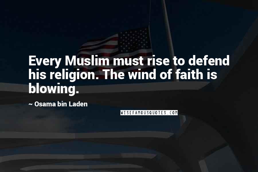 Osama Bin Laden Quotes: Every Muslim must rise to defend his religion. The wind of faith is blowing.