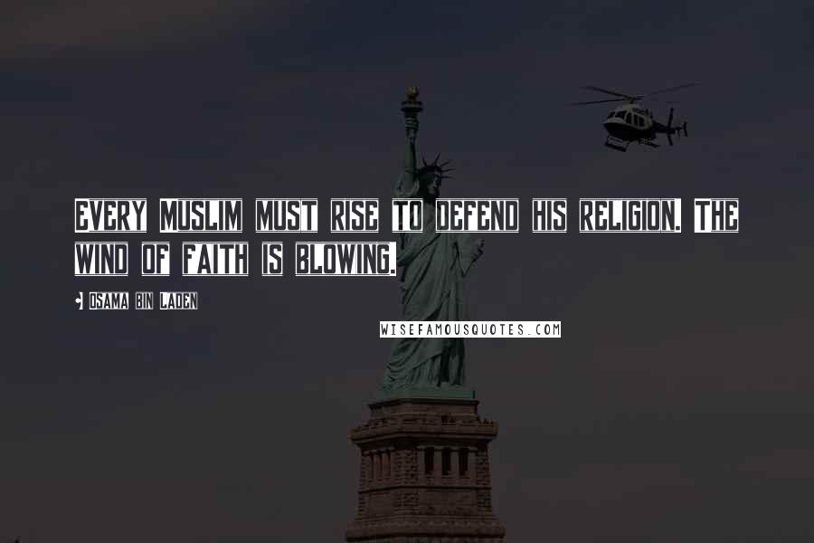 Osama Bin Laden Quotes: Every Muslim must rise to defend his religion. The wind of faith is blowing.