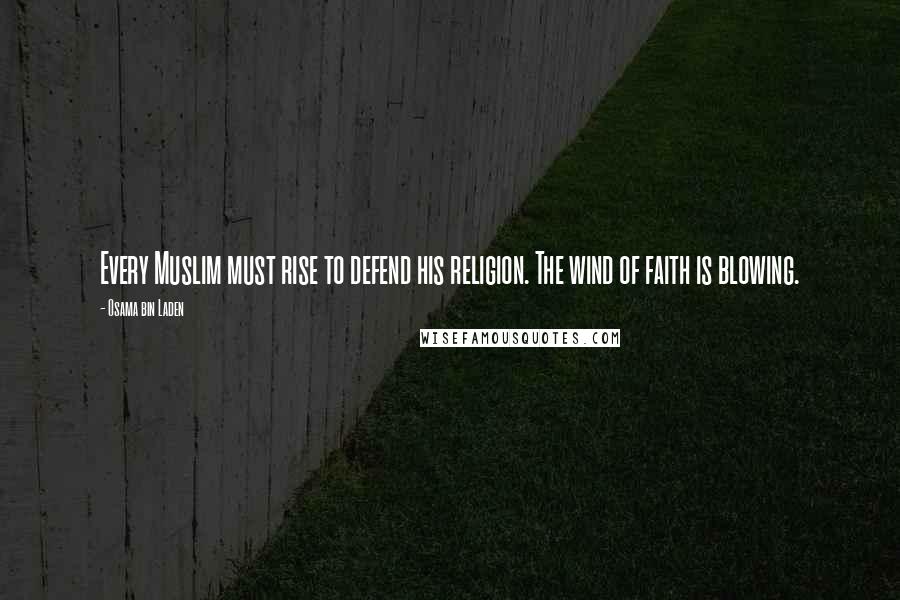 Osama Bin Laden Quotes: Every Muslim must rise to defend his religion. The wind of faith is blowing.