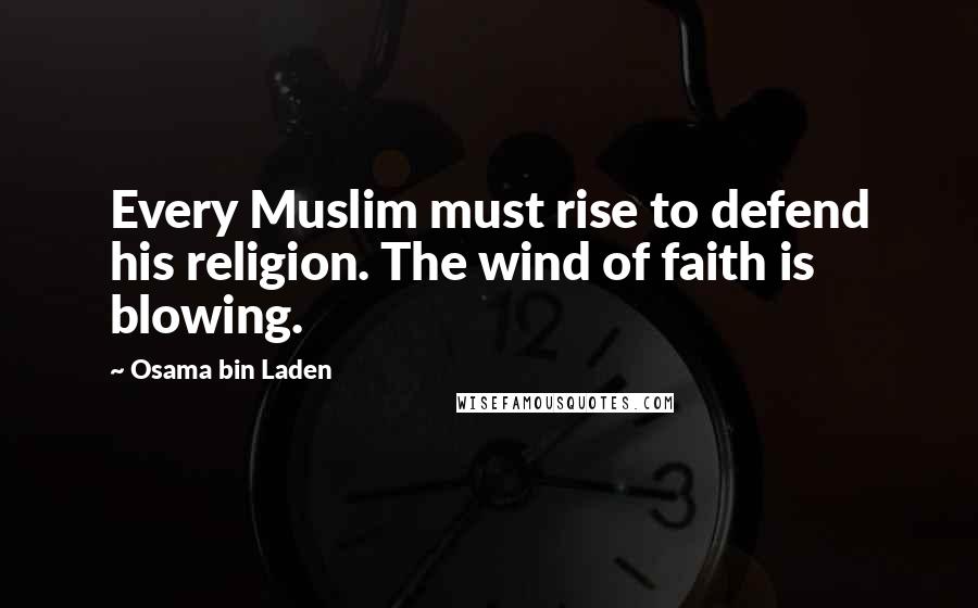 Osama Bin Laden Quotes: Every Muslim must rise to defend his religion. The wind of faith is blowing.