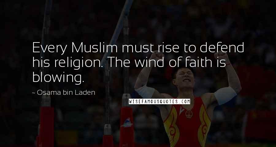 Osama Bin Laden Quotes: Every Muslim must rise to defend his religion. The wind of faith is blowing.
