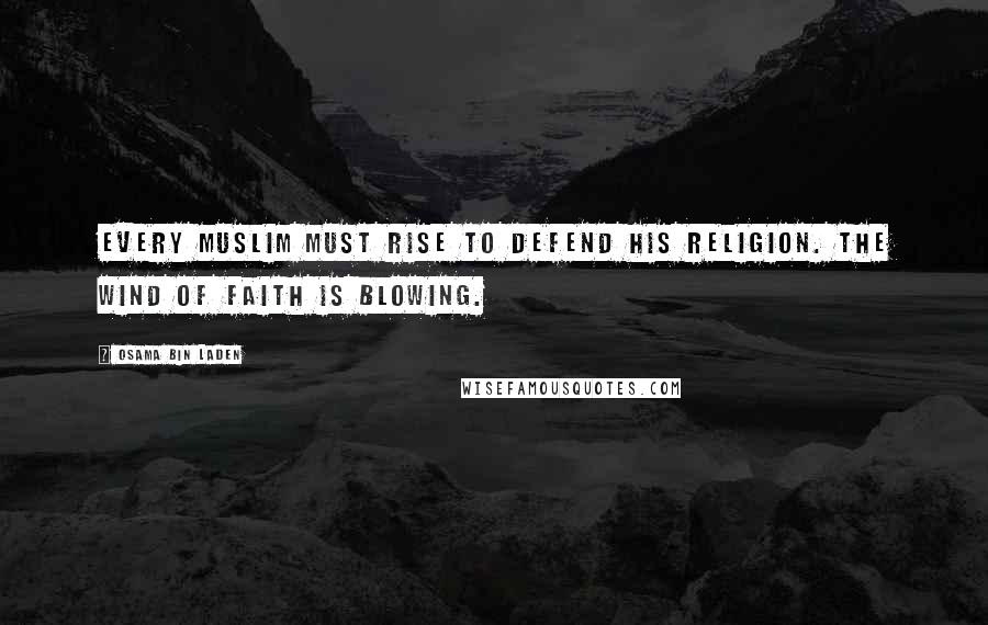 Osama Bin Laden Quotes: Every Muslim must rise to defend his religion. The wind of faith is blowing.