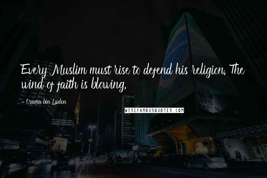 Osama Bin Laden Quotes: Every Muslim must rise to defend his religion. The wind of faith is blowing.