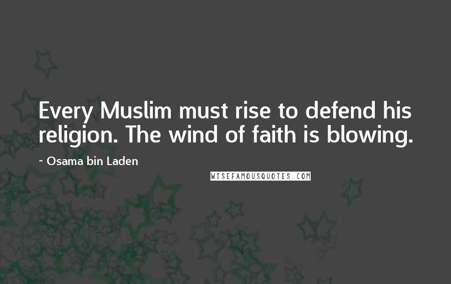 Osama Bin Laden Quotes: Every Muslim must rise to defend his religion. The wind of faith is blowing.
