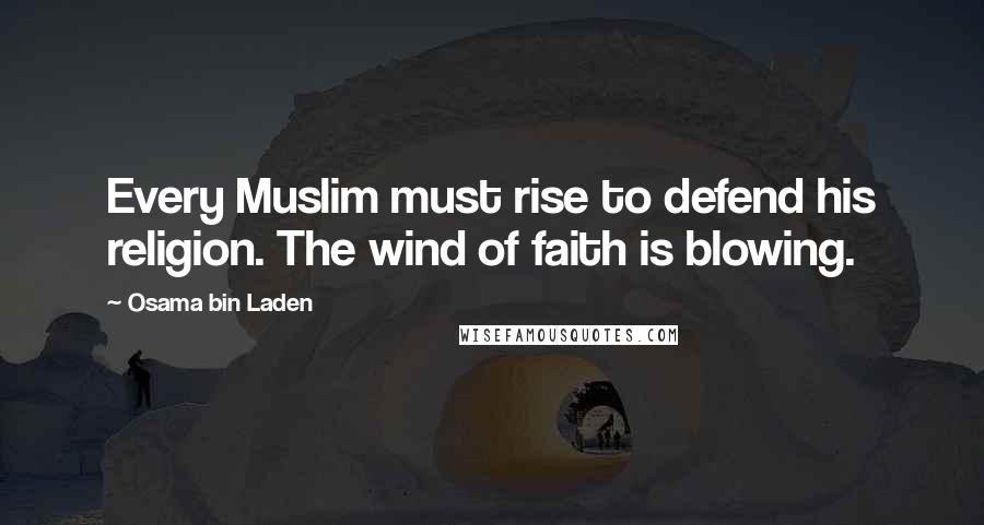 Osama Bin Laden Quotes: Every Muslim must rise to defend his religion. The wind of faith is blowing.