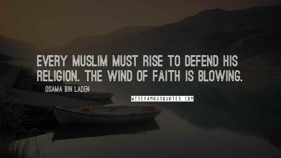 Osama Bin Laden Quotes: Every Muslim must rise to defend his religion. The wind of faith is blowing.
