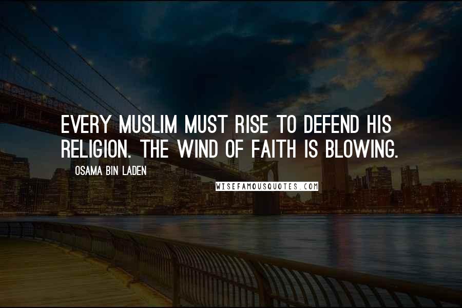 Osama Bin Laden Quotes: Every Muslim must rise to defend his religion. The wind of faith is blowing.