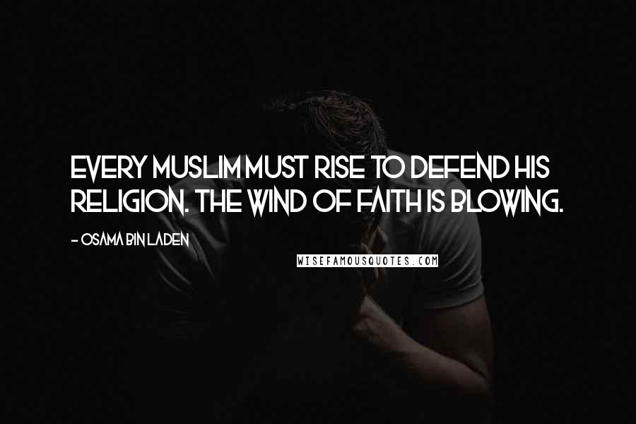 Osama Bin Laden Quotes: Every Muslim must rise to defend his religion. The wind of faith is blowing.