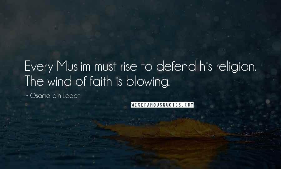 Osama Bin Laden Quotes: Every Muslim must rise to defend his religion. The wind of faith is blowing.