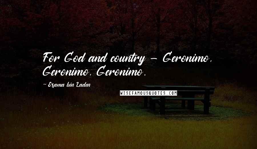 Osama Bin Laden Quotes: For God and country - Geronimo, Geronimo, Geronimo.