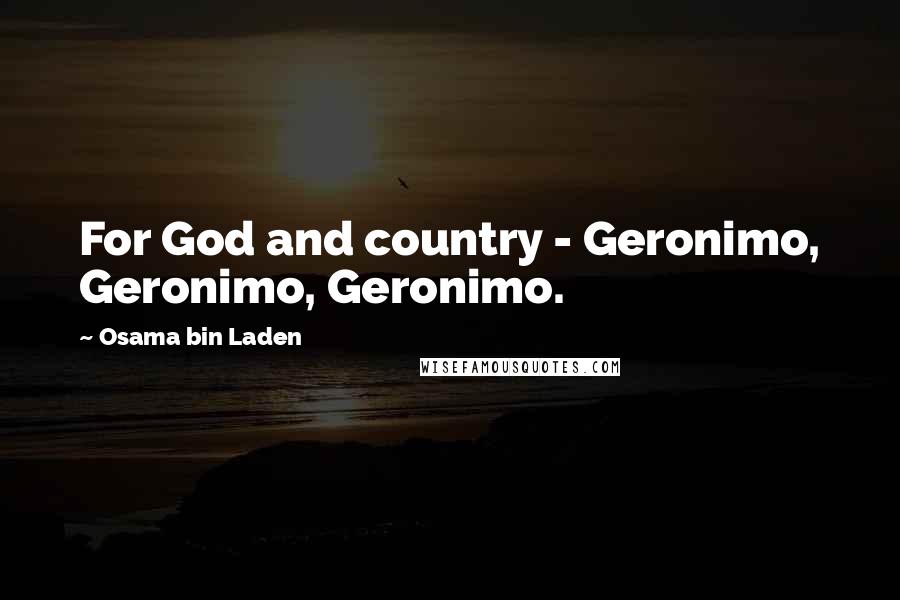 Osama Bin Laden Quotes: For God and country - Geronimo, Geronimo, Geronimo.