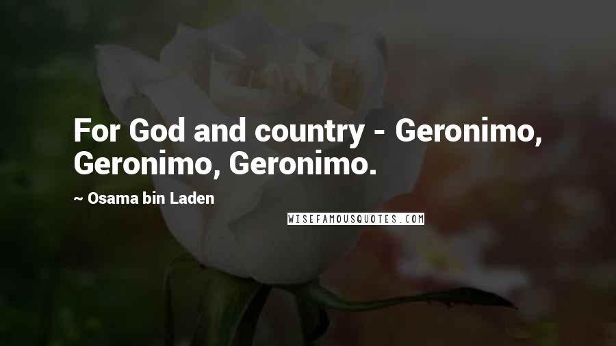 Osama Bin Laden Quotes: For God and country - Geronimo, Geronimo, Geronimo.