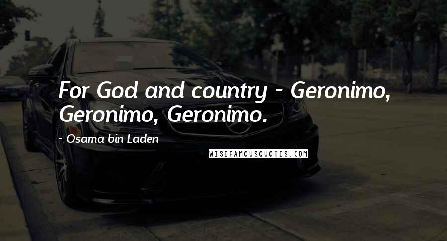 Osama Bin Laden Quotes: For God and country - Geronimo, Geronimo, Geronimo.