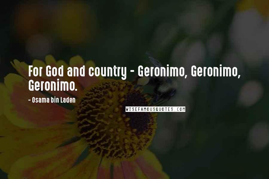 Osama Bin Laden Quotes: For God and country - Geronimo, Geronimo, Geronimo.