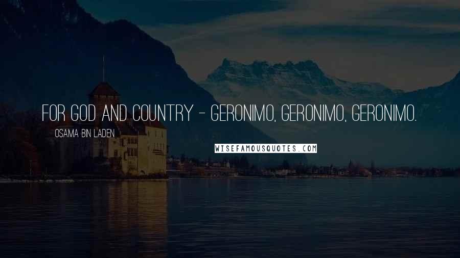 Osama Bin Laden Quotes: For God and country - Geronimo, Geronimo, Geronimo.