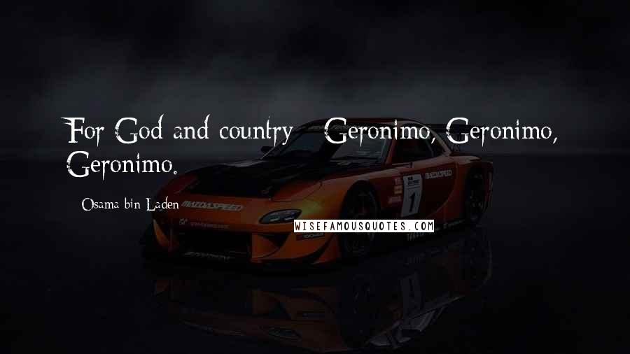 Osama Bin Laden Quotes: For God and country - Geronimo, Geronimo, Geronimo.