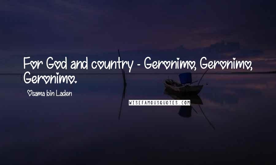 Osama Bin Laden Quotes: For God and country - Geronimo, Geronimo, Geronimo.