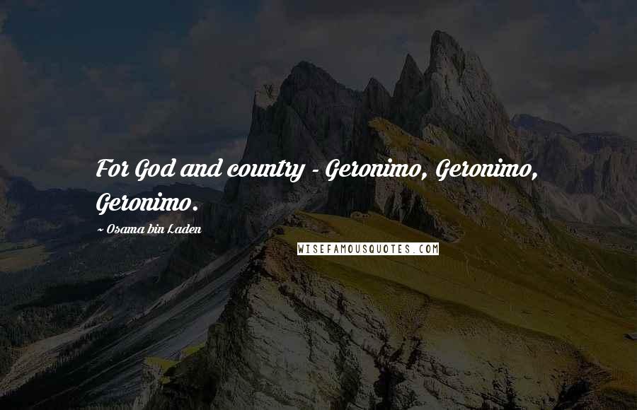 Osama Bin Laden Quotes: For God and country - Geronimo, Geronimo, Geronimo.