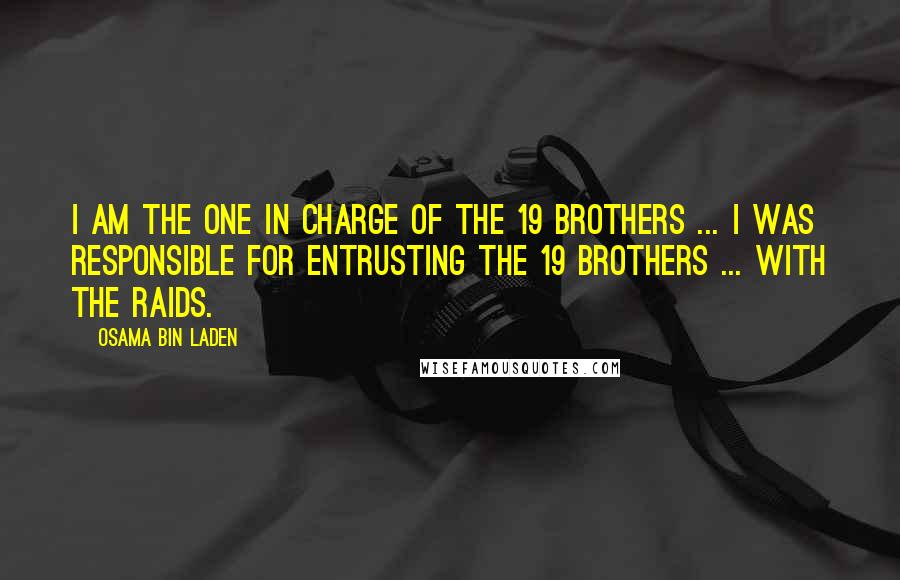 Osama Bin Laden Quotes: I am the one in charge of the 19 brothers ... I was responsible for entrusting the 19 brothers ... with the raids.